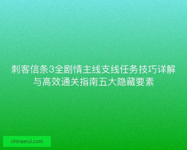 刺客信条3全剧情主线支线任务技巧详解与高效通关指南五大隐藏要素
