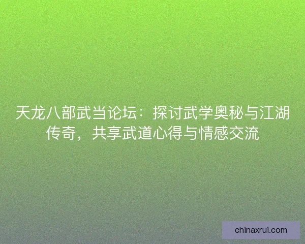 天龙八部武当论坛：探讨武学奥秘与江湖传奇，共享武道心得与情感交流